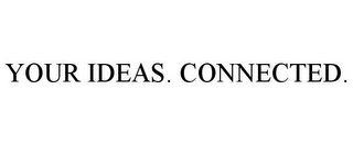 YOUR IDEAS. CONNECTED.