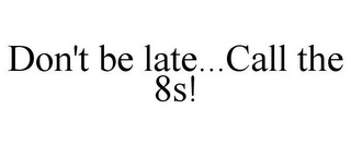 DON'T BE LATE...CALL THE 8S!