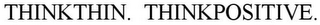 THINKTHIN. THINKPOSITIVE.