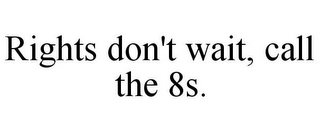 RIGHTS DON'T WAIT, CALL THE 8S.