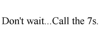 DON'T WAIT...CALL THE 7S.