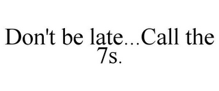 DON'T BE LATE...CALL THE 7S.