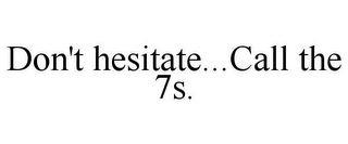 DON'T HESITATE...CALL THE 7S.