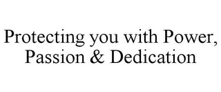 PROTECTING YOU WITH POWER, PASSION & DEDICATION