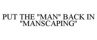 PUT THE "MAN" BACK IN "MANSCAPING"