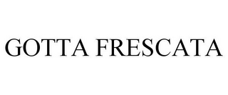 GOTTA FRESCATA
