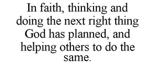 IN FAITH, THINKING AND DOING THE NEXT RIGHT THING GOD HAS PLANNED, AND HELPING OTHERS TO DO THE SAME.