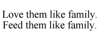 LOVE THEM LIKE FAMILY. FEED THEM LIKE FAMILY.