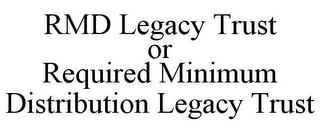 RMD LEGACY TRUST OR REQUIRED MINIMUM DISTRIBUTION LEGACY TRUST