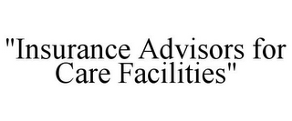 "INSURANCE ADVISORS FOR CARE FACILITIES"