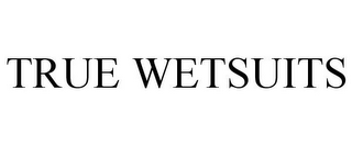 TRUE WETSUITS