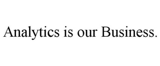 ANALYTICS IS OUR BUSINESS.