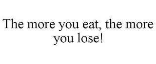 THE MORE YOU EAT, THE MORE YOU LOSE!