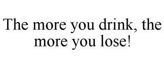 THE MORE YOU DRINK, THE MORE YOU LOSE!