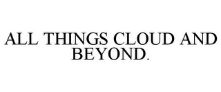 ALL THINGS CLOUD AND BEYOND.