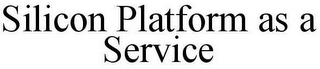 SILICON PLATFORM AS A SERVICE