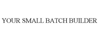 YOUR SMALL BATCH BUILDER