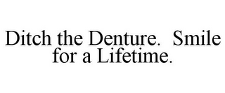 DITCH THE DENTURE. SMILE FOR A LIFETIME.