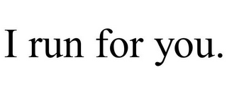 I RUN FOR YOU.
