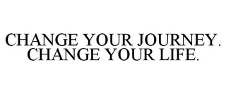 CHANGE YOUR JOURNEY. CHANGE YOUR LIFE.