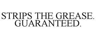 STRIPS THE GREASE. GUARANTEED.