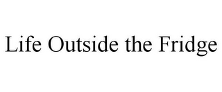 LIFE OUTSIDE THE FRIDGE