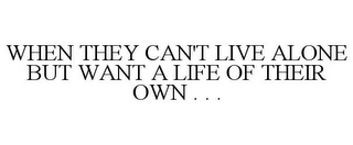 WHEN THEY CAN'T LIVE ALONE BUT WANT A LIFE OF THEIR OWN . . .