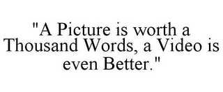 "A PICTURE IS WORTH A THOUSAND WORDS, A VIDEO IS EVEN BETTER."