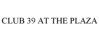 CLUB 39 AT THE PLAZA