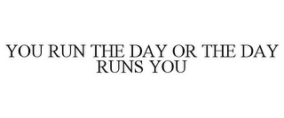 YOU RUN THE DAY OR THE DAY RUNS YOU