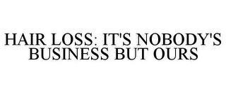 HAIR LOSS: IT'S NOBODY'S BUSINESS BUT OURS