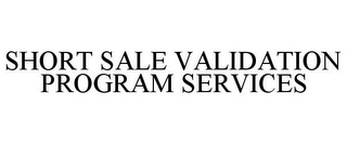 SHORT SALE VALIDATION PROGRAM SERVICES