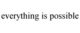 EVERYTHING IS POSSIBLE