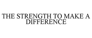 THE STRENGTH TO MAKE A DIFFERENCE