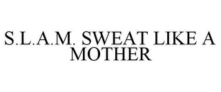 S.L.A.M. SWEAT LIKE A MOTHER