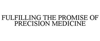 FULFILLING THE PROMISE OF PRECISION MEDICINE