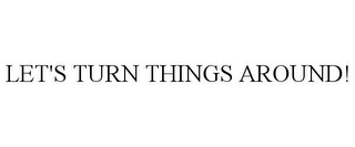 LET'S TURN THINGS AROUND!