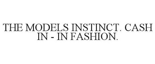 THE MODELS INSTINCT. CASH IN - IN FASHION.