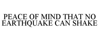 PEACE OF MIND THAT NO EARTHQUAKE CAN SHAKE