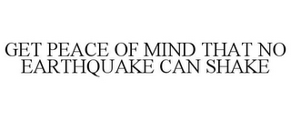 GET PEACE OF MIND THAT NO EARTHQUAKE CAN SHAKE