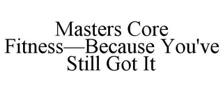 MASTERS CORE FITNESS-BECAUSE YOU'VE STILL GOT IT