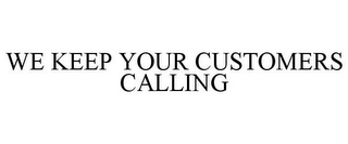 WE KEEP YOUR CUSTOMERS CALLING