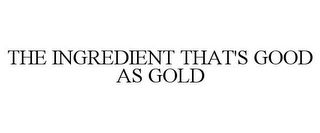 THE INGREDIENT THAT'S GOOD AS GOLD