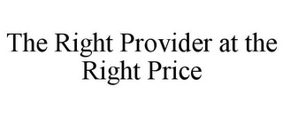 THE RIGHT PROVIDER AT THE RIGHT PRICE