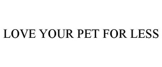 LOVE YOUR PET FOR LESS