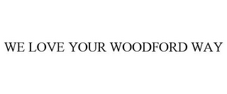 WE LOVE YOUR WOODFORD WAY