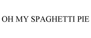 OH MY SPAGHETTI PIE