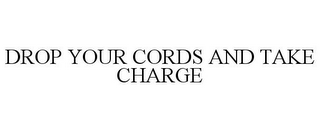 DROP YOUR CORDS AND TAKE CHARGE