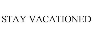 STAY VACATIONED