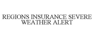 REGIONS INSURANCE SEVERE WEATHER ALERT